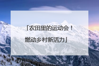 农田里的运动会！燃动乡村新活力