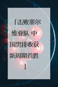 击败塞尔维亚队 中国男排收获新周期首胜