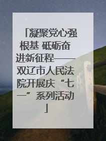 凝聚党心强根基 砥砺奋进新征程——双辽市人民法院开展庆“七一”系列活动