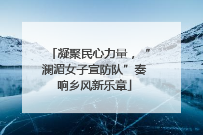 凝聚民心力量，“澜湄女子宣防队”奏响乡风新乐章
