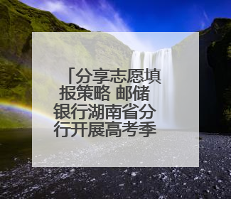 分享志愿填报策略 邮储银行湖南省分行开展高考季活动