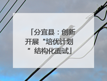 分宜县：创新开展“培优计划”结构化面试