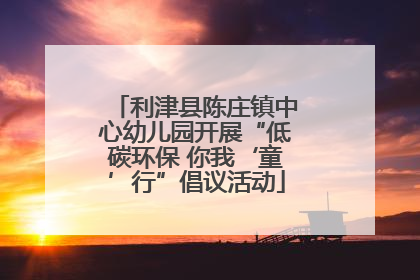 利津县陈庄镇中心幼儿园开展“低碳环保 你我‘童’行”倡议活动
