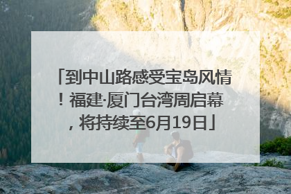 到中山路感受宝岛风情！福建·厦门台湾周启幕，将持续至6月19日