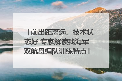 前出距离远、技术状态好 专家解读我海军双航母编队训练特点