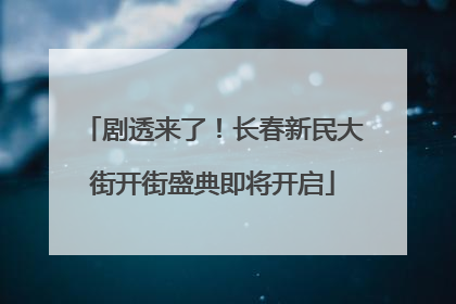 剧透来了！长春新民大街开街盛典即将开启