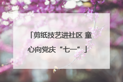 剪纸技艺进社区 童心向党庆“七一”