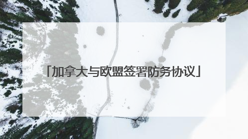 加拿大与欧盟签署防务协议