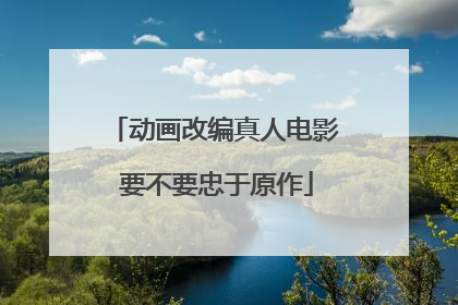 动画改编真人电影 要不要忠于原作