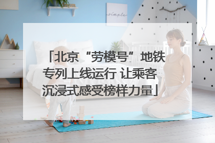 北京“劳模号”地铁专列上线运行 让乘客沉浸式感受榜样力量