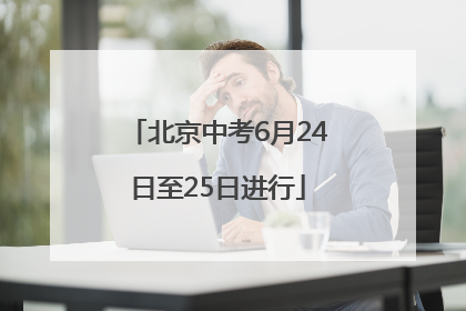 北京中考6月24日至25日进行
