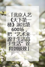 北京人艺《天下第一楼》演出第600场，把“艺术来源于生活高于生活”诠释到极致