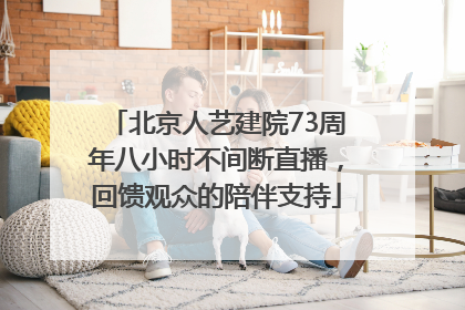 北京人艺建院73周年八小时不间断直播，回馈观众的陪伴支持