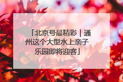 北京号最精彩｜通州这个大型水上亲子乐园即将迎客
