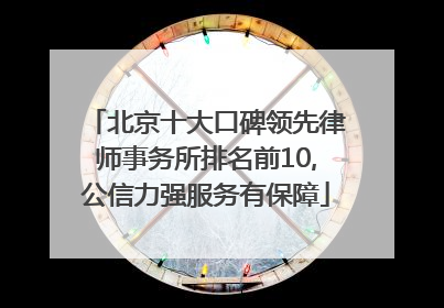 北京十大口碑领先律师事务所排名前10,公信力强服务有保障