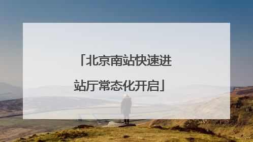 北京南站快速进站厅常态化开启