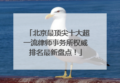 北京最顶尖十大超一流律师事务所权威排名最新盘点！