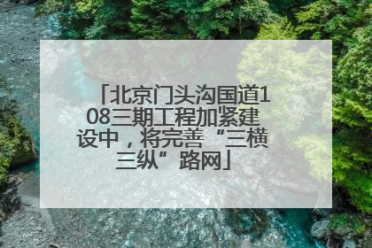 北京门头沟国道108三期工程加紧建设中，将完善“三横三纵”路网