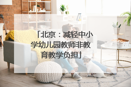 北京：减轻中小学幼儿园教师非教育教学负担