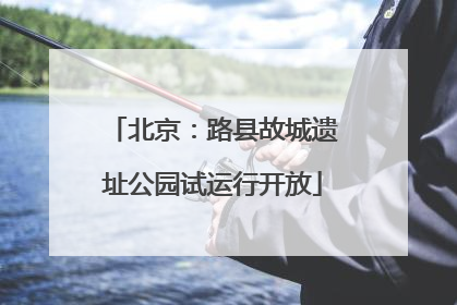 北京：路县故城遗址公园试运行开放