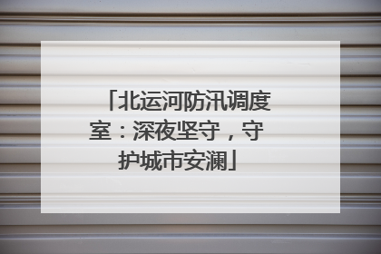 北运河防汛调度室：深夜坚守，守护城市安澜