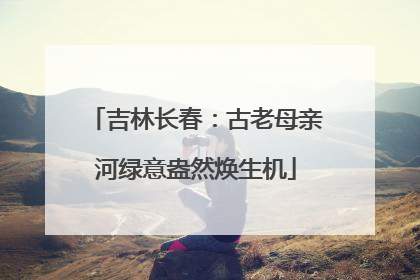 吉林长春：古老母亲河绿意盎然焕生机