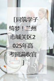 同筑学子绮梦！兰州市城关区2025年高考圆满收官