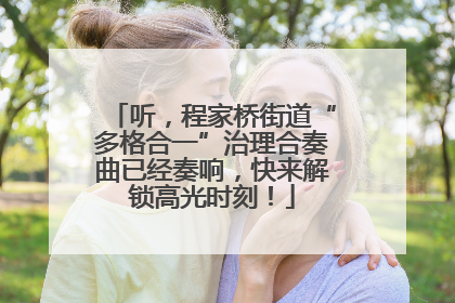 听，程家桥街道“多格合一”治理合奏曲已经奏响，快来解锁高光时刻！