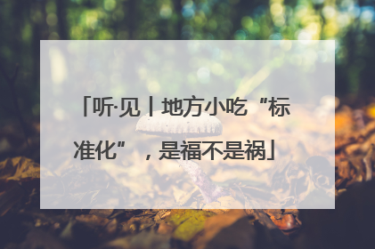 听·见丨地方小吃“标准化”，是福不是祸