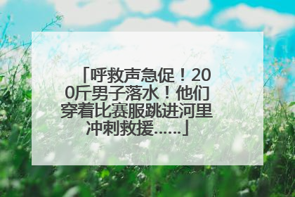 呼救声急促！200斤男子落水！他们穿着比赛服跳进河里冲刺救援……