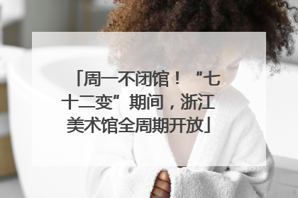 周一不闭馆！“七十二变”期间，浙江美术馆全周期开放