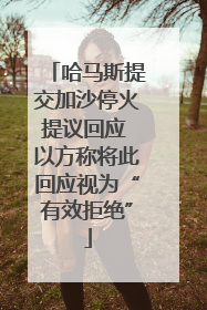 哈马斯提交加沙停火提议回应 以方称将此回应视为“有效拒绝”