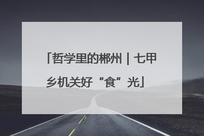 哲学里的郴州｜七甲乡机关好“食”光