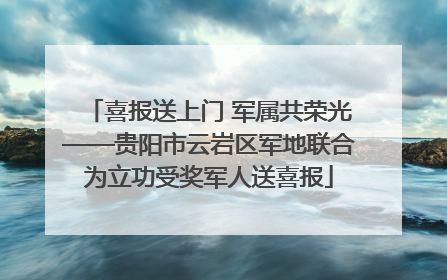 喜报送上门 军属共荣光——贵阳市云岩区军地联合为立功受奖军人送喜报