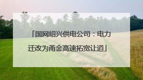 国网绍兴供电公司：电力迁改为甬金高速拓宽让道