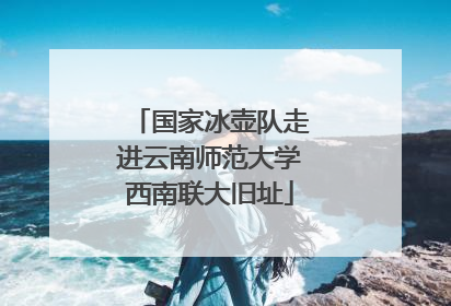 国家冰壶队走进云南师范大学西南联大旧址