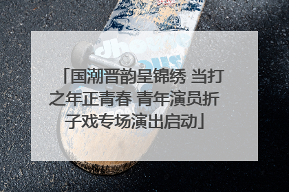 国潮晋韵呈锦绣 当打之年正青春 青年演员折子戏专场演出启动