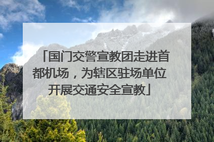 国门交警宣教团走进首都机场，为辖区驻场单位开展交通安全宣教