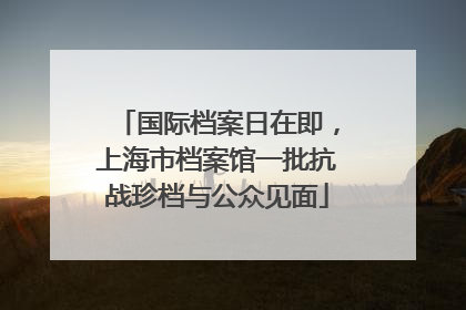 国际档案日在即，上海市档案馆一批抗战珍档与公众见面