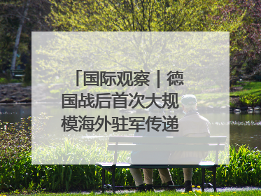 国际观察｜德国战后首次大规模海外驻军传递什么信号