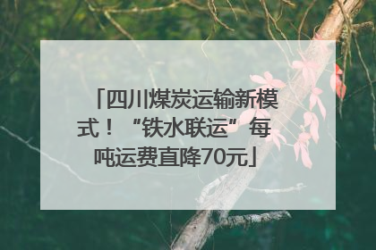 四川煤炭运输新模式！“铁水联运”每吨运费直降70元
