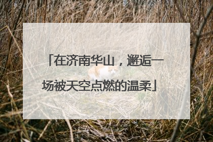 在济南华山，邂逅一场被天空点燃的温柔