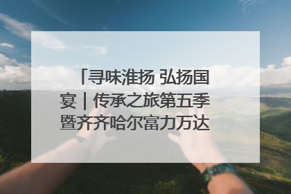 寻味淮扬 弘扬国宴｜传承之旅第五季暨齐齐哈尔富力万达嘉华酒店七周年庆典圆满落幕！