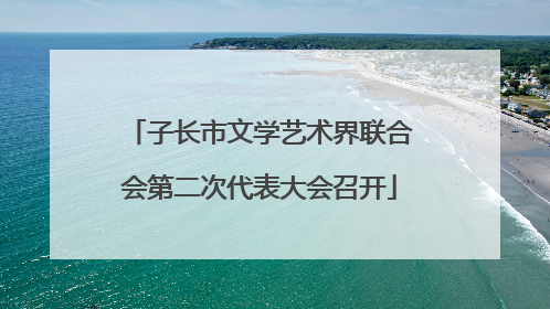 子长市文学艺术界联合会第二次代表大会召开