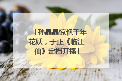 孙晶晶惊艳千年花妖，于正《临江仙》定档开播