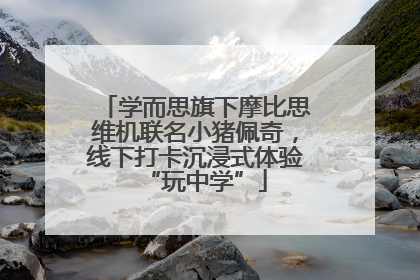 学而思旗下摩比思维机联名小猪佩奇，线下打卡沉浸式体验“玩中学”