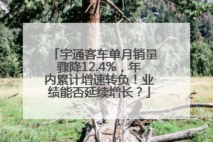 宇通客车单月销量骤降12.4%，年内累计增速转负！业绩能否延续增长？
