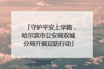 守护平安上学路，哈尔滨市公安局双城分局开展夏防行动
