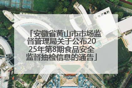 安徽省黄山市市场监督管理局关于公布2025年第8期食品安全监督抽检信息的通告