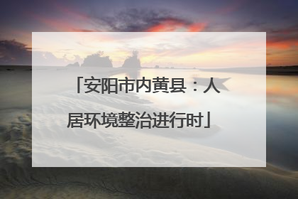 安阳市内黄县：人居环境整治进行时